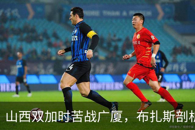 山西双加时苦战广厦，布扎斯剖析战术缺失与篮板失守
