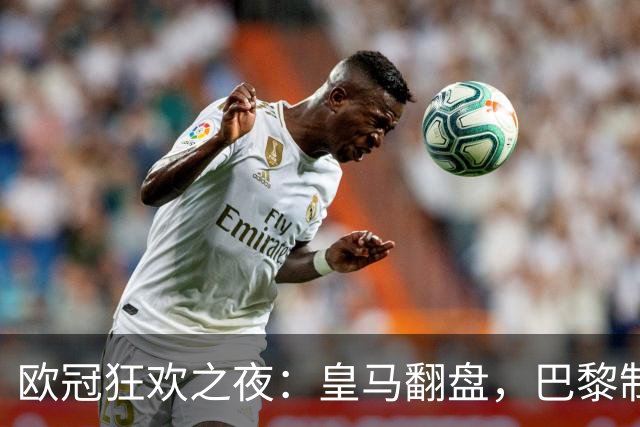 欧冠狂欢之夜：皇马翻盘，巴黎制胜，利物浦火力全开